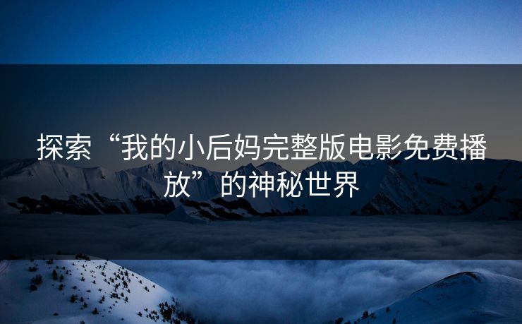探索“我的小后妈完整版电影免费播放”的神秘世界