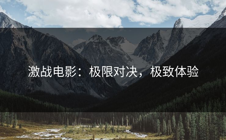 激战电影：极限对决，极致体验