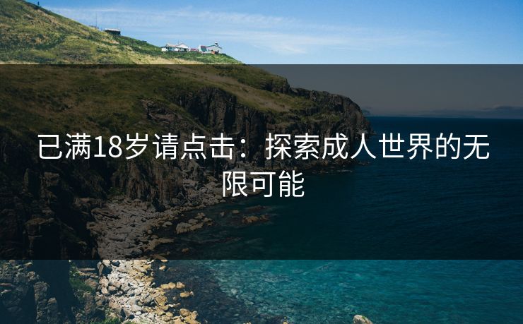 已满18岁请点击：探索成人世界的无限可能