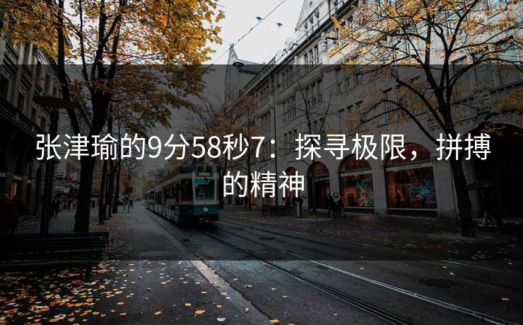 张津瑜的9分58秒7：探寻极限，拼搏的精神