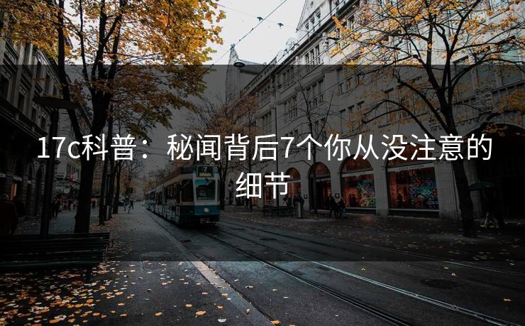 17c科普：秘闻背后7个你从没注意的细节