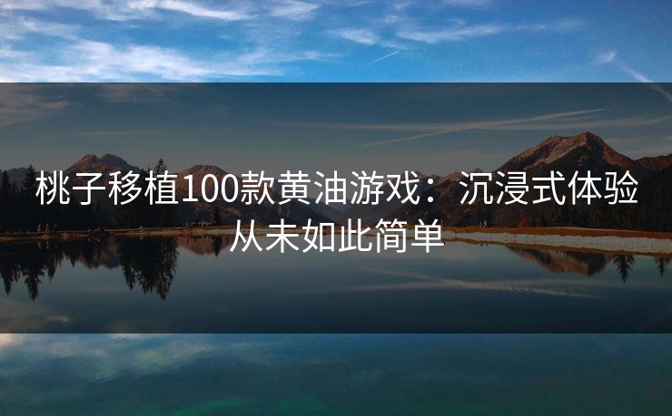 桃子移植100款黄油游戏：沉浸式体验从未如此简单
