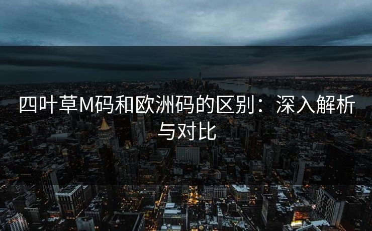 四叶草M码和欧洲码的区别：深入解析与对比