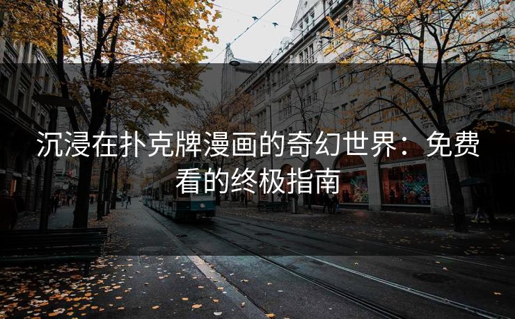 沉浸在扑克牌漫画的奇幻世界：免费看的终极指南