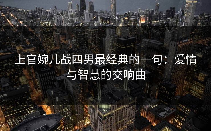 上官婉儿战四男最经典的一句：爱情与智慧的交响曲