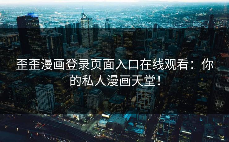歪歪漫画登录页面入口在线观看：你的私人漫画天堂！