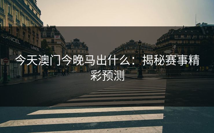 今天澳门今晚马出什么:揭秘赛事精彩预测