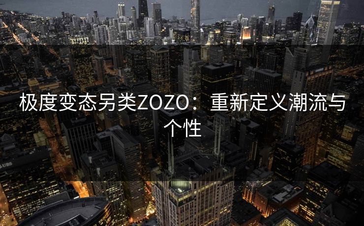 极度变态另类ZOZO:重新定义潮流与个性