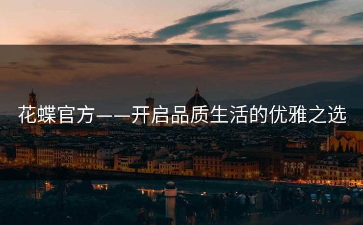 花蝶官方——开启品质生活的优雅之选 花蝶官方——开启品质生活的优雅之选