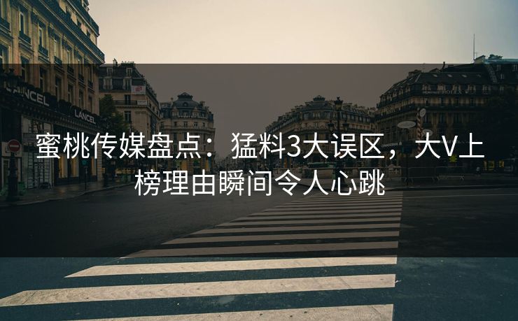 蜜桃传媒盘点：猛料3大误区，大V上榜理由瞬间令人心跳