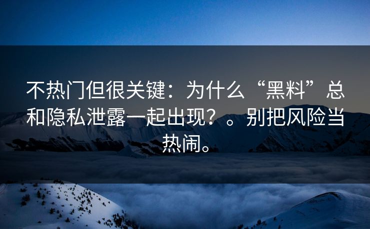 不热门但很关键：为什么“黑料”总和隐私泄露一起出现？。别把风险当热闹。