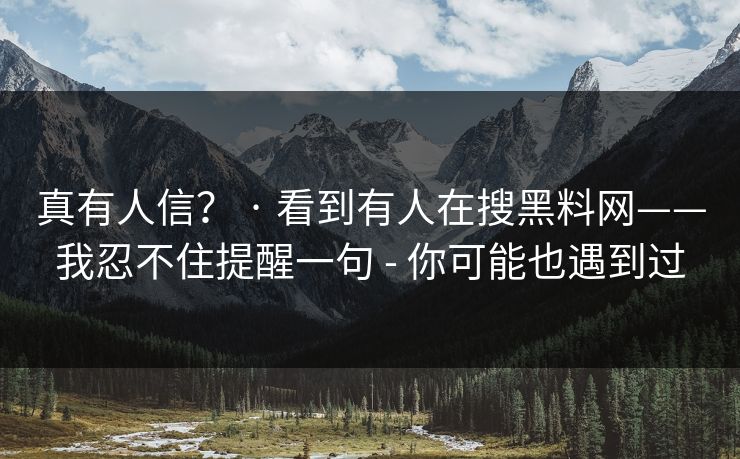 真有人信？ · 看到有人在搜黑料网——我忍不住提醒一句 - 你可能也遇到过